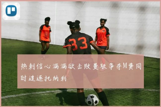 热刺信心满满欲击败曼联争夺M费同时追逐托纳利