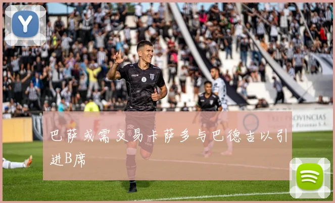 巴萨或需交易卡萨多与巴德吉以引进B席