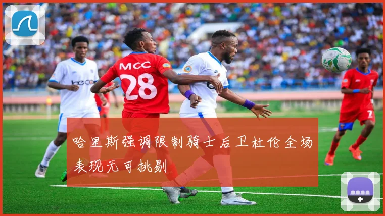 哈里斯强调限制骑士后卫杜伦全场表现无可挑剔