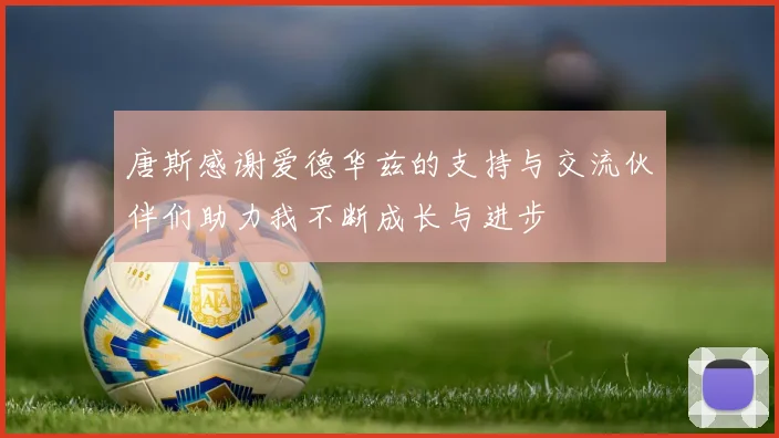 唐斯感谢爱德华兹的支持与交流伙伴们助力我不断成长与进步