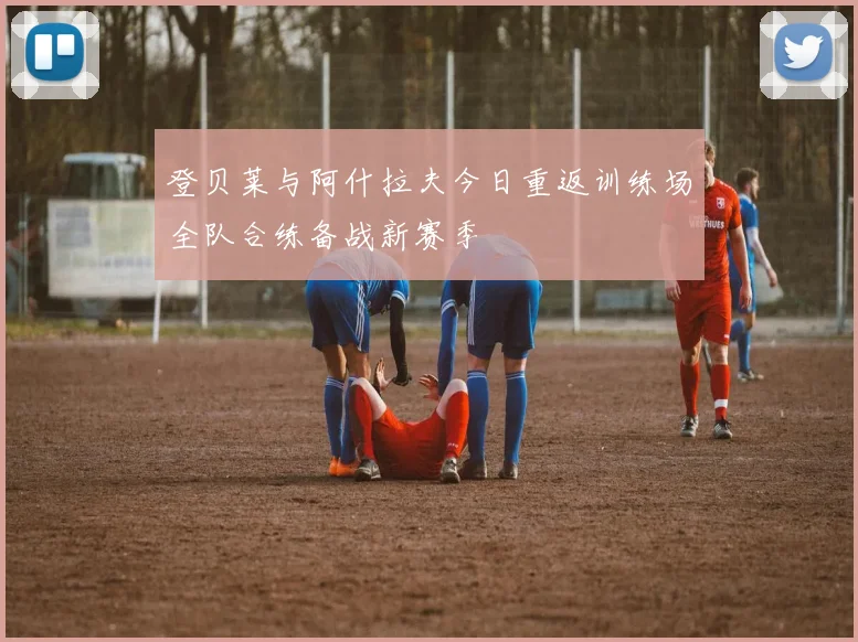 登贝莱与阿什拉夫今日重返训练场全队合练备战新赛季