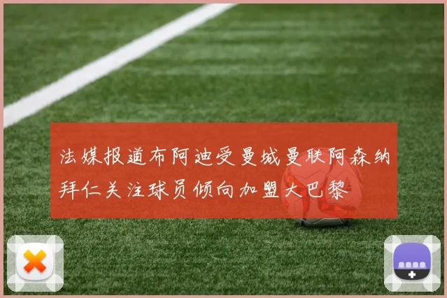 法媒报道布阿迪受曼城曼联阿森纳拜仁关注球员倾向加盟大巴黎