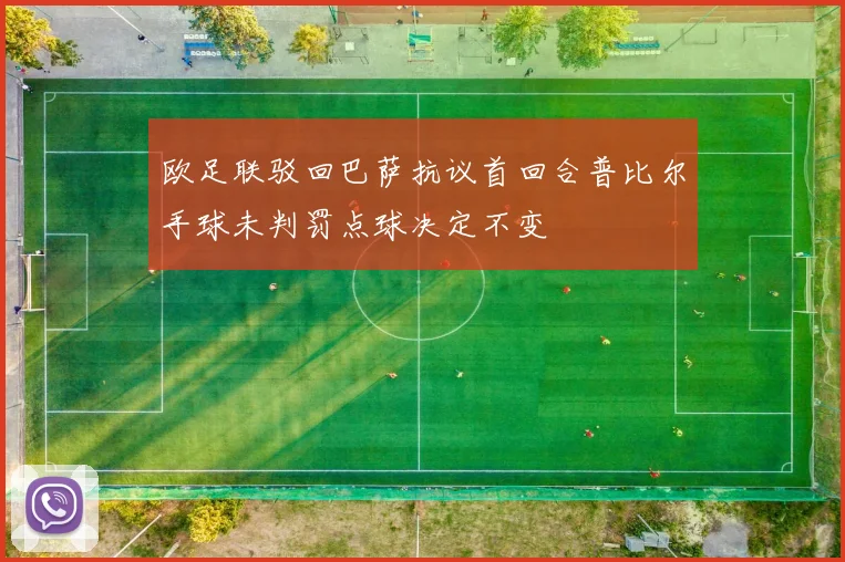 欧足联驳回巴萨抗议首回合普比尔手球未判罚点球决定不变