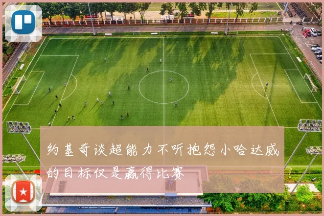 约基奇谈超能力不听抱怨小哈达威的目标仅是赢得比赛