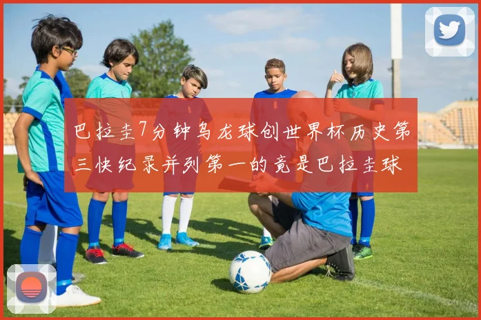 巴拉圭7分钟乌龙球创世界杯历史第三快纪录并列第一的竟是巴拉圭球员