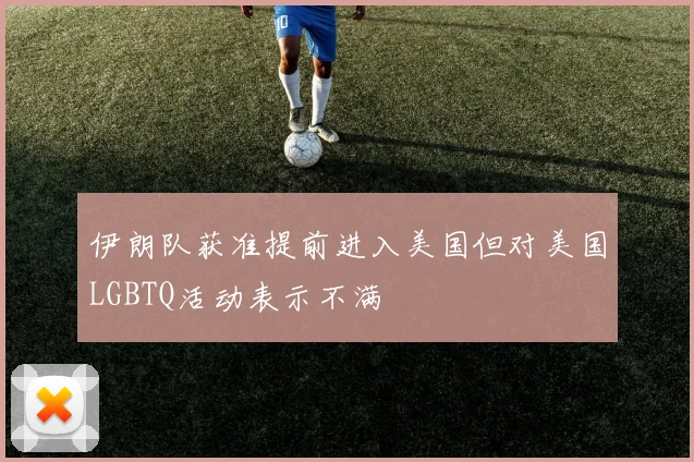 伊朗队获准提前进入美国但对美国LGBTQ活动表示不满
